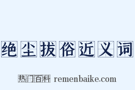绝尘拔俗近义词是什么意思的图片